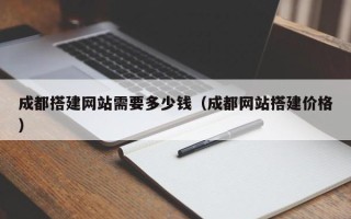 西藏成都搭建网站需要多少钱（成都网站搭建价格）