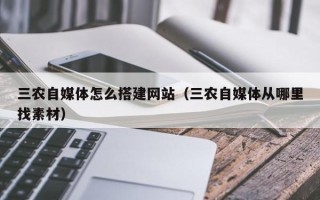 西藏三农自媒体怎么搭建网站（三农自媒体从哪里找素材）