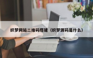 西藏织梦网站二维码搭建（织梦源码是什么）