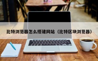 西藏比特浏览器怎么搭建网站（比特区块浏览器）