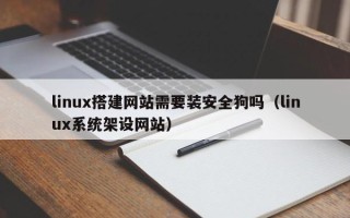西藏linux搭建网站需要装安全狗吗（linux系统架设网站）