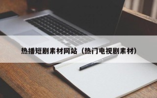 西藏热播短剧素材网站（热门电视剧素材）