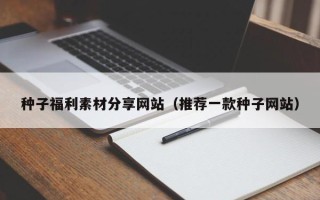 西藏种子福利素材分享网站（推荐一款种子网站）