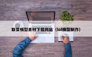 西藏联盟模型素材下载网站（lol模型制作）