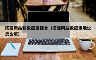 西藏搭建网站和数据库结合（搭建网站数据库地址怎么填）