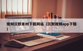 西藏视频沉默素材下载网站（沉默视频app下载）