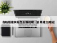 西藏自助搭建网站怎么做的呢（自助建立网站）