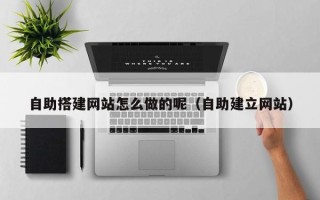西藏自助搭建网站怎么做的呢（自助建立网站）
