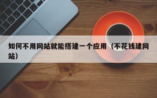 西藏如何不用网站就能搭建一个应用（不花钱建网站）