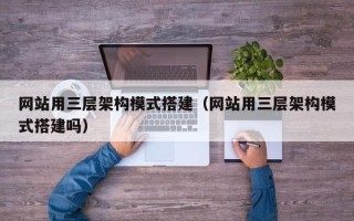 西藏网站用三层架构模式搭建（网站用三层架构模式搭建吗）